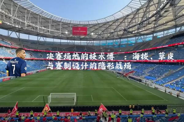 决赛场地的技术博弈:海拔、草皮与赛制设计的隐形战场