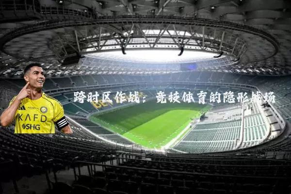 跨时区作战：竞技体育的隐形战场