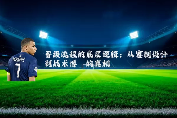 晋级流程的底层逻辑:从赛制设计到战术博弈的真相