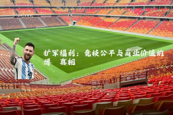 扩军福利:竞技公平与商业价值的博弈真相
