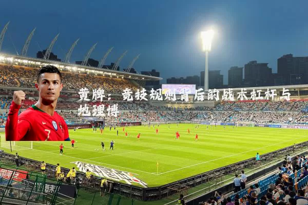 黄牌:竞技规则背后的战术杠杆与地理博弈