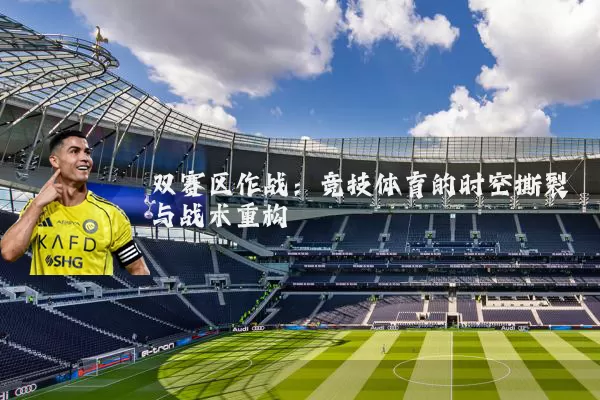 双赛区作战：竞技体育的时空撕裂与战术重构