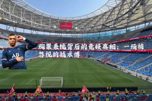 购票系统背后的竞技真相:一场被忽视的战术博弈