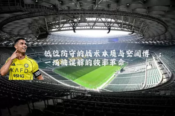 低位防守的战术本质与空间博弈:一场被误解的效率革命