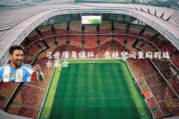 可升降角旗杆:竞技空间重构的战术革命