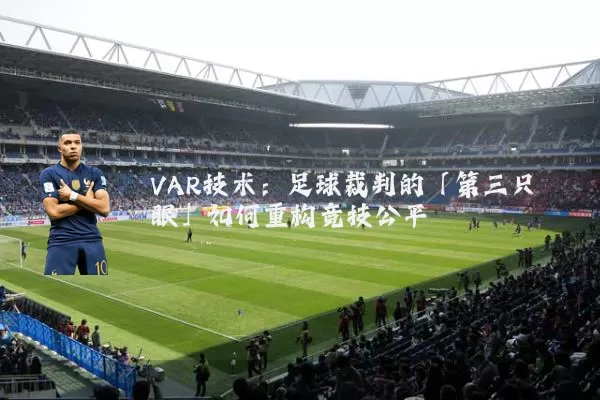 VAR技术:足球裁判的「第三只眼」如何重构竞技公平