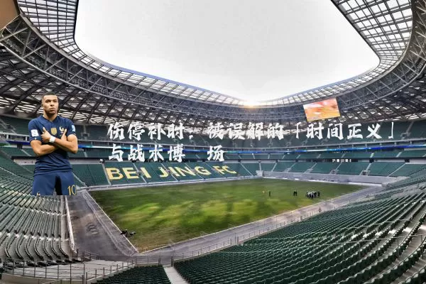 伤停补时:被误解的「时间正义」与战术博弈场